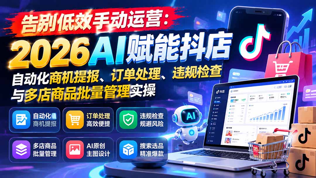 告别低效手动运营:2026AI赋能抖店自动化商机提报、订单处理、违规检查与多店商品批量管理实操-小艾项目网
