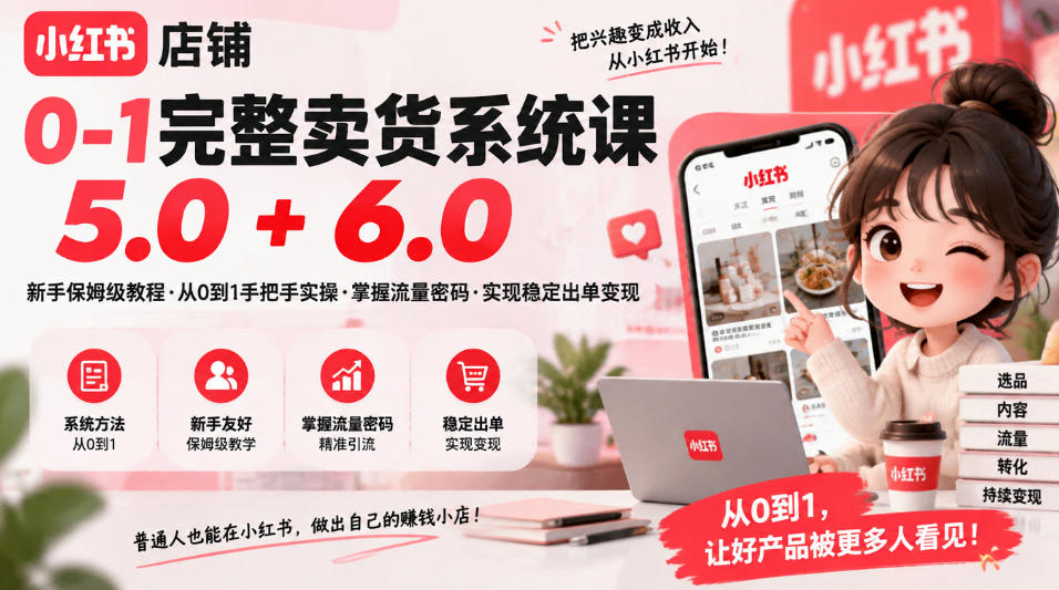 小红书店铺0-1完整卖货系统课5.0+6.0，新手保姆级教程·从0到1手把手实操·掌握流量密码·实现稳定出单变现-小艾项目网