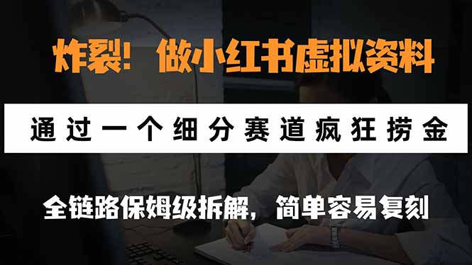 炸裂！做小红书虚拟资料，通过一个细分赛道疯狂捞金，全链路保姆级拆解，简单容易复刻-小艾项目网