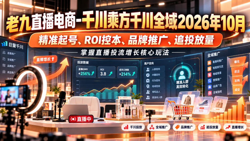 老九直播电商-千川乘方千川全域2026年10月，精准起号、ROI控本、品牌推广、追投放量，掌握直播投流增长核心玩法-小艾项目网
