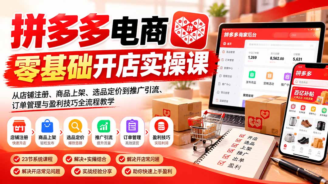 拼多多电商零基础开店实操课：从店铺注册、商品上架、选品定价到推广引流、订单管理与盈利技巧全流程教学-小艾项目网