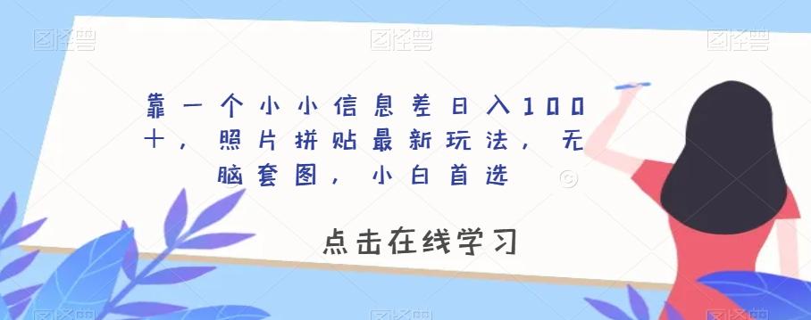 靠一个小小信息差日入100＋，照片拼贴最新玩法，无脑套图，小白首选【揭秘】-小艾项目网