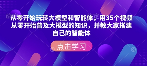 从零开始玩转大模型和智能体，​用35个视频从零开始普及大模型的知识，并教大家搭建自己的智能体-小艾项目网