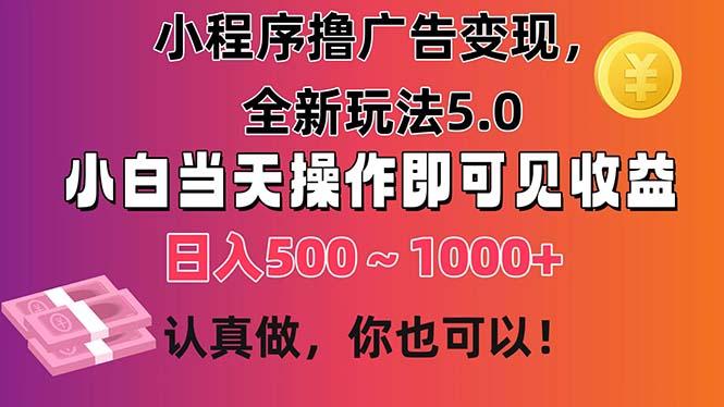 小程序撸广告变现，全新玩法5.0，小白当天操作即可上手，日收益 500~1000+-小艾项目网