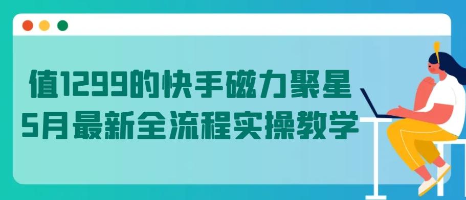 值1299的快手磁力聚星5月最新全流程实操教学【揭秘】-小艾项目网