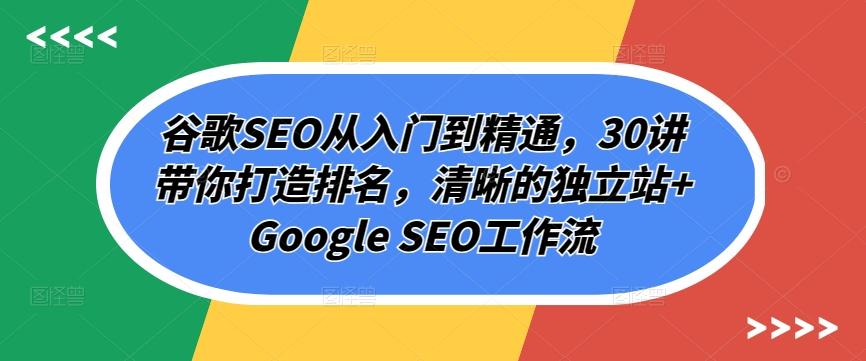 谷歌SEO从入门到精通，30讲带你打造排名，清晰的独立站+Google SEO工作流-小艾项目网
