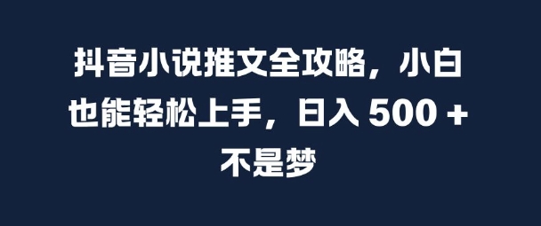 抖音小说推文全攻略，小白也能轻松上手，日入 5张+ 不是梦【揭秘】-小艾项目网