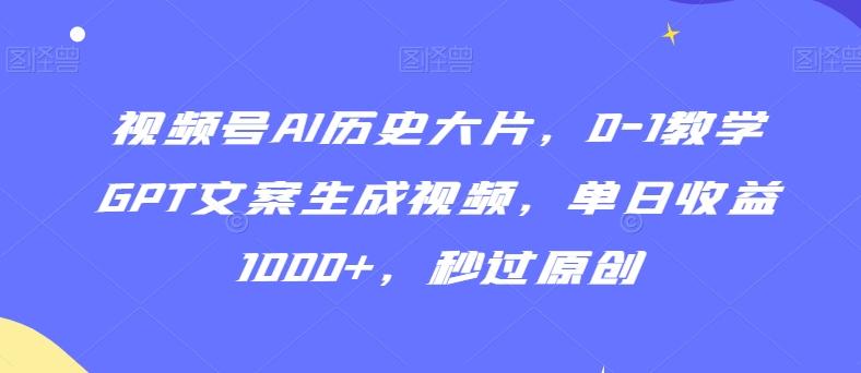视频号AI历史大片，0-1教学GPT文案生成视频，单日收益1000+，秒过原创【揭秘】-小艾项目网