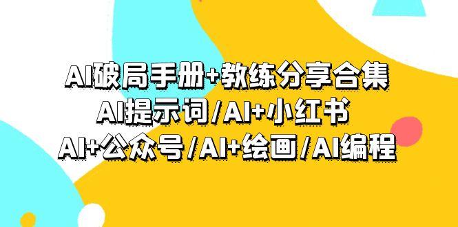 (9351期)AI破局手册+教练分享合集：AI提示词/AI+小红书 /AI+公众号/AI+绘画/AI编程-小艾项目网