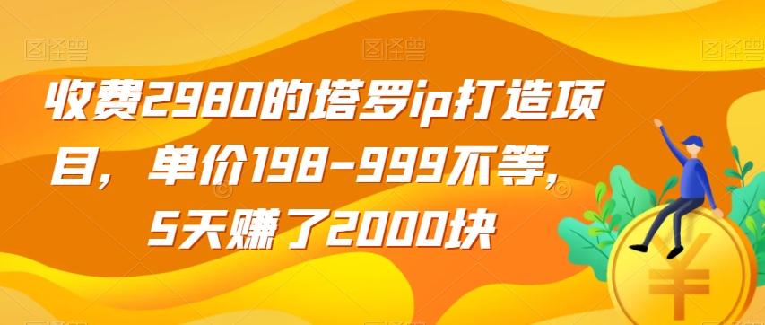 收费2980的塔罗ip打造项目，单价198-999不等，5天赚了2000块【揭秘】-小艾项目网