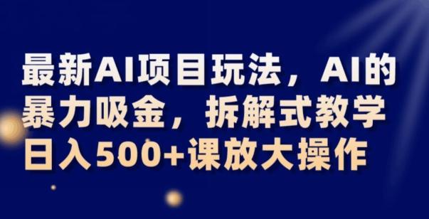 最新AI项目玩法，AI的暴力吸金，拆解式教学，日入500+可放大操作【揭秘】-小艾项目网