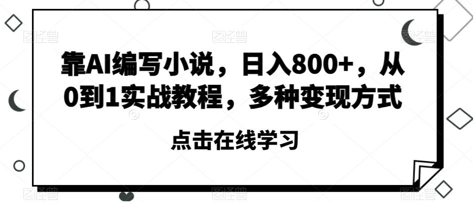 靠AI编写小说，日入800+，从0到1实战教程，多种变现方式【揭秘】-小艾项目网