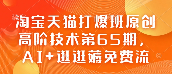 淘宝天猫打爆班原创高阶技术第65期，AI+逛逛薅免费流-小艾项目网