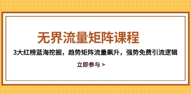 无界流量矩阵课程，3大红榜蓝海挖掘，趋势矩阵流量飙升，强势免费引流逻辑-小艾项目网