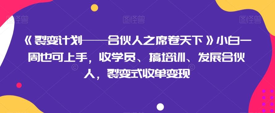 《裂变计划——合伙人之席卷天下》小白一周也可上手，收学员、搞培训、发展合伙人，裂变式收单变现-小艾项目网