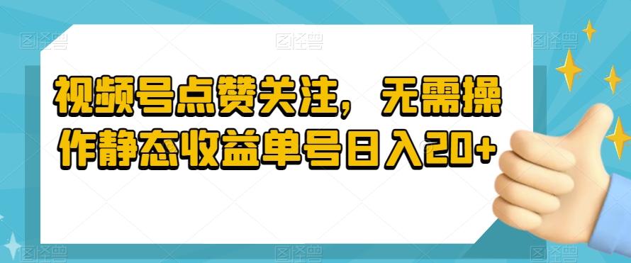 视频号点赞关注，无需操作静态收益单号日入20+-小艾项目网