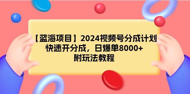(9308期)【蓝海项目】2024视频号分成计划，快速开分成，日爆单8000+，附玩法教程-小艾项目网