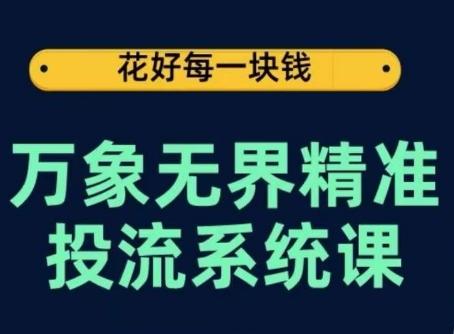 万象无界精准投流系统课，从关键词到推荐，从万象台到达摩盘，从底层原理到实操步骤-小艾项目网