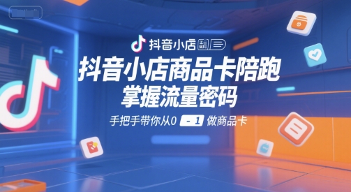 抖音小店商品卡陪跑，掌握流量密码，手把手带你从0-1做商品卡-小艾项目网
