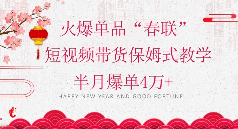 蓝海风口项目，火爆单品“春联”短视频带货保姆式教学，半月爆单4万+【揭秘】-小艾项目网