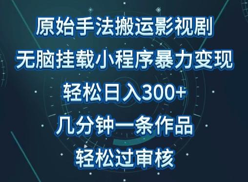 原始手法影视搬运，无脑搬运影视剧，单日收入300+，操作简单，几分钟生成一条视频，轻松过审核【揭秘】-小艾项目网