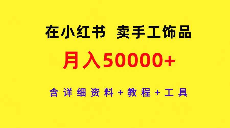 (9585期)在小红书卖手工饰品，月入50000+，含详细资料+教程+工具-小艾项目网