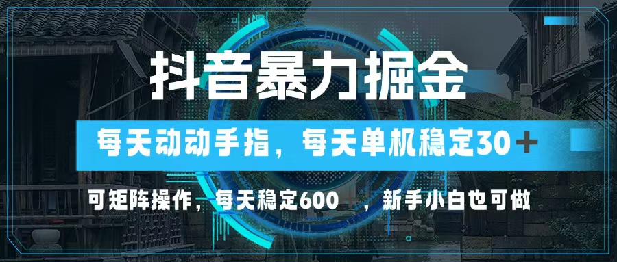 抖音暴力掘金，动动手指就可以，单机30+，可矩阵操作，每天稳定600+，...-小艾项目网