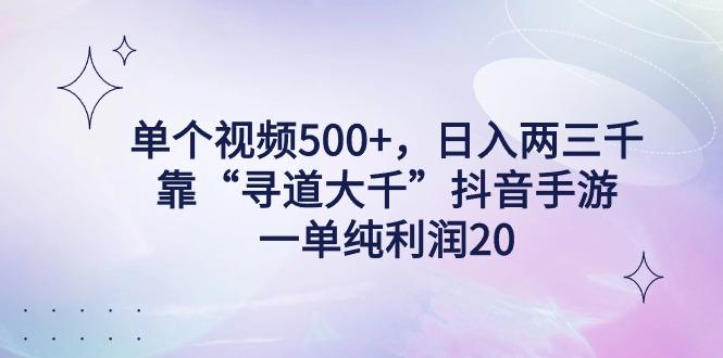 单个视频500+，日入两三千轻轻松松，靠“寻道大千”抖音手游，一单纯利…-小艾项目网