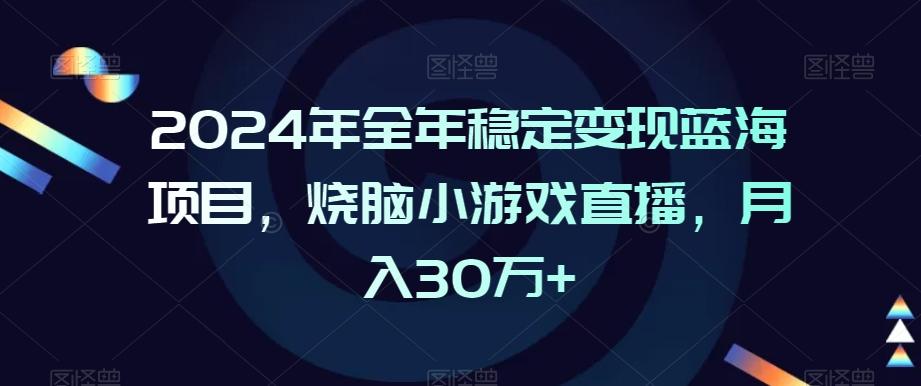 2024年全年稳定变现蓝海项目，烧脑小游戏直播，月入30万+【揭秘】-小艾项目网