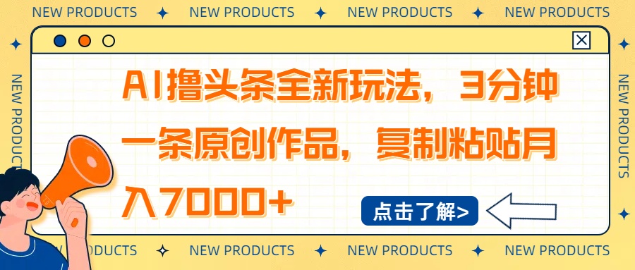 AI撸头条全新玩法，3分钟一条原创作品，复制粘贴月入7000+-小艾项目网