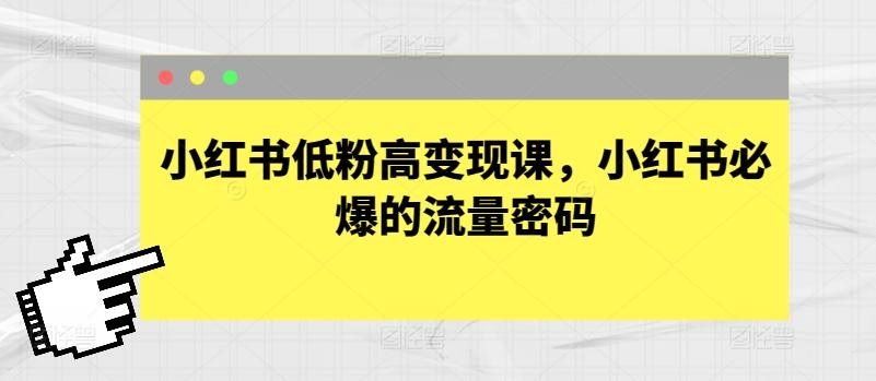 小红书低粉高变现课，小红书必爆的流量密码-小艾项目网