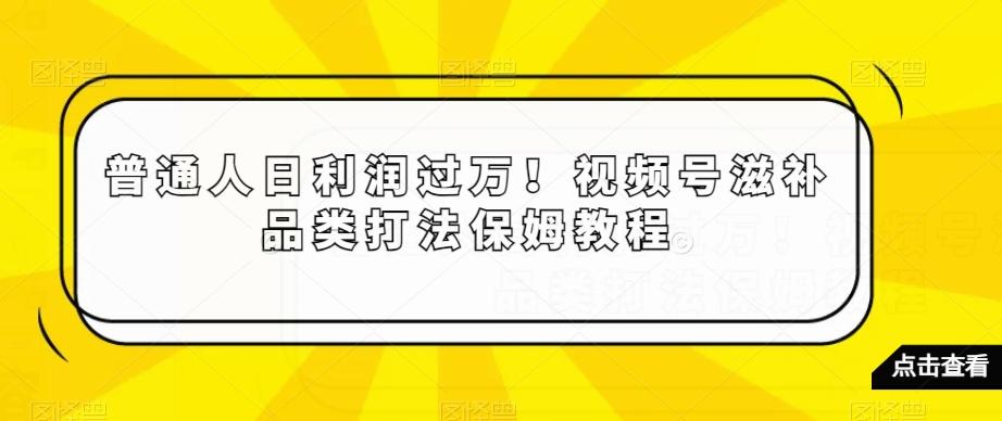 普通人日利润过万！视频号滋补品类打法保姆教程【揭秘】-小艾项目网