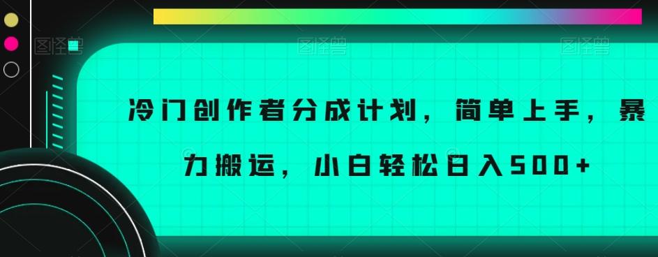 冷门创作者分成计划，简单上手，暴力搬运，小白轻松日入500+【揭秘】-小艾项目网