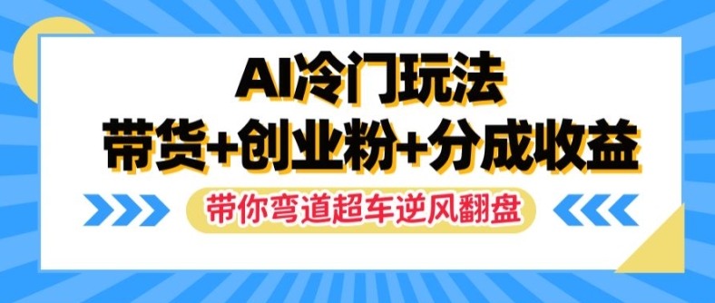 AI冷门玩法，带货+创业粉+分成收益，带你弯道超车，实现逆风翻盘【揭秘】-小艾项目网