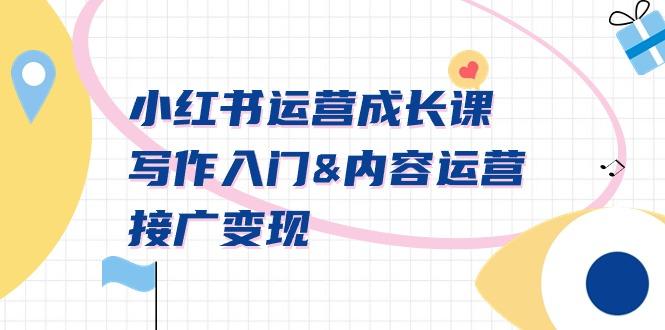 小红书运营成长课，写作入门&内容运营&接广变现【文档课】-小艾项目网