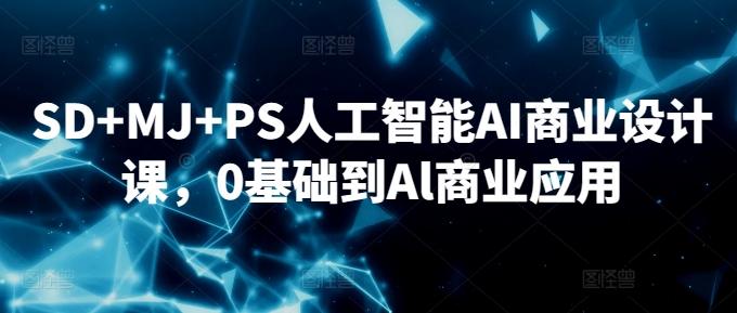 SD+MJ+PS人工智能AI商业设计课，0基础到Al商业应用-小艾项目网