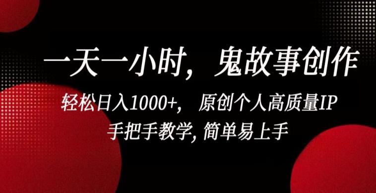 一天一小时，鬼故事创作， 轻松日入1000+， 原创个人高质量IP，手把手教学, 简单易上手【揭秘】-小艾项目网