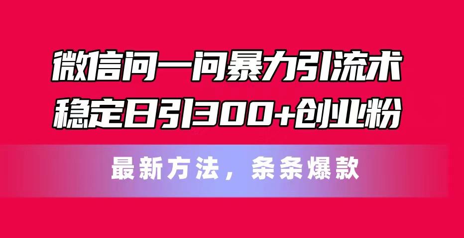 微信问一问暴力引流术，稳定日引300+创业粉，最新方法，条条爆款-小艾项目网