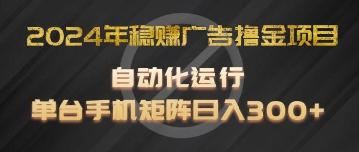 2024年稳赚广告撸金项目，全程自动化运行，单台手机就可以矩阵操作，日入300+【揭秘】-小艾项目网
