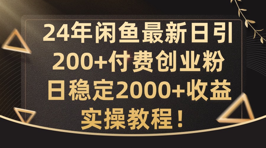 24年闲鱼最新日引200+付费创业粉日稳2000+收益，实操教程【揭秘】-小艾项目网