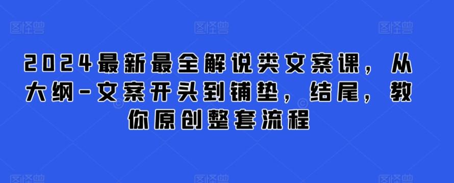 2024最新最全解说类文案课，从大纲-文案开头到铺垫，结尾，教你原创整套流程-小艾项目网