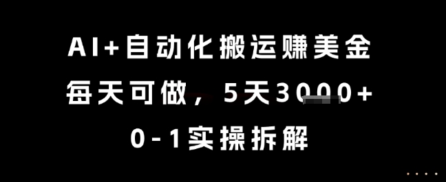 AI+自动化搬运挣美金，每天可做，5天3k+，0-1实操拆解【揭秘】-小艾项目网
