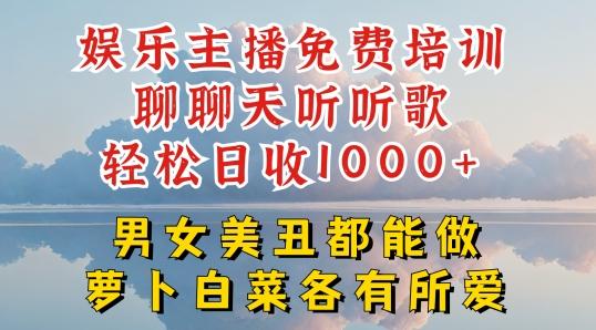 娱乐主播免费培训聊聊天听听歌轻松日收1K+，男女美丑都能做萝卜白菜各有所爱【揭秘】-小艾项目网