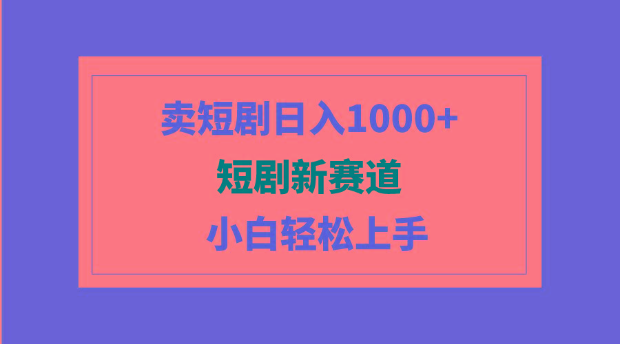 (9467期)短剧新赛道：卖短剧日入1000+，小白轻松上手，可批量-小艾项目网