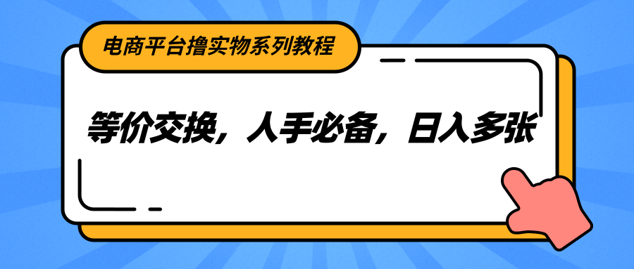 电商平台撸实物系列教程，等价交换，人手必备，日入多张-小艾项目网
