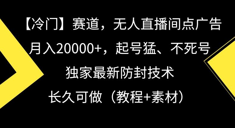 冷门赛道，无人直播间点广告，月入20000+，起号猛、不死号，独家最新防封技术【揭秘】-小艾项目网