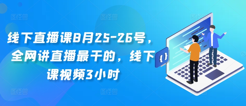 线下直播课8月25-26号，全网讲直播最干的，线下课视频3小时-小艾项目网
