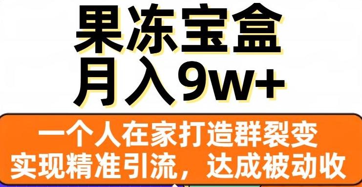 果冻宝盒，一个人在家打造群裂变，实现精准引流，达成被动收入，月入9w+-小艾项目网