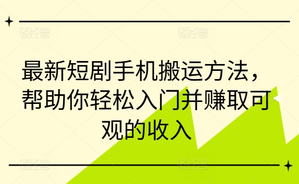 最新短剧手机搬运方法，帮助你轻松入门并赚取可观的收入-小艾项目网