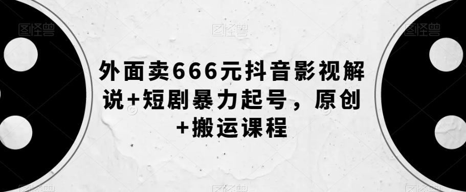 外面卖666元抖音影视解说+短剧暴力起号，原创+搬运课程-小艾项目网